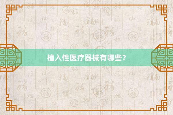 植入性医疗器械有哪些？